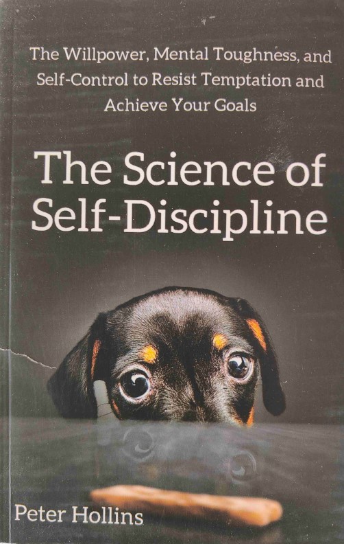 The Science of Self-Discipline: The Willpower, Mental Toughness, and Self-Control to Resist Temptation and Achieve Your Goals by Peter Hollins